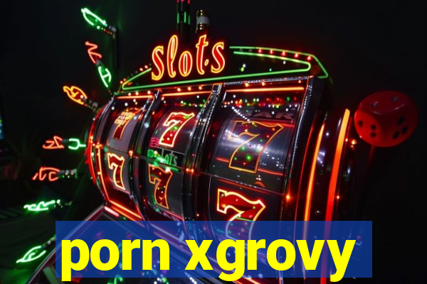 porn xgrovy